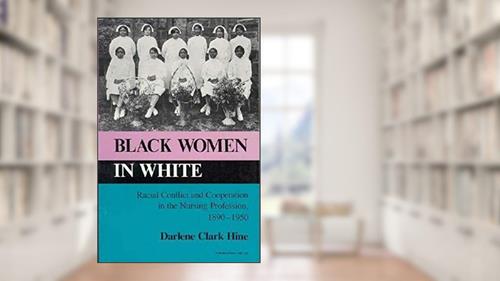 Cover from Black Women in White: Racial Conflict and Cooperation in the Nursing Profession, 1890-1950 (Blacks in the Diaspora), written by Darlene Clark Hine