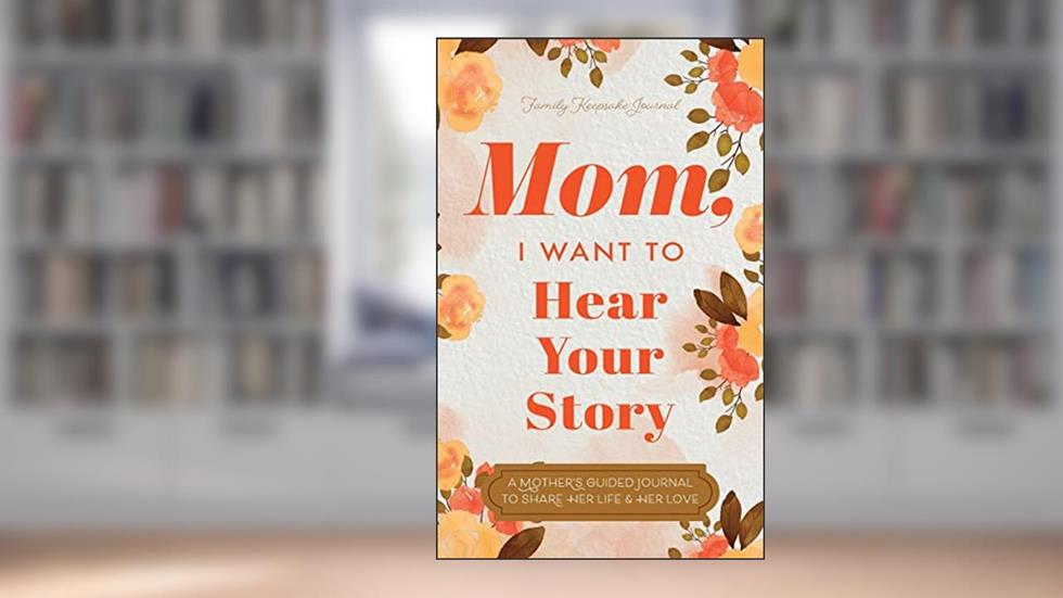Mom, I Want to Hear Your Story: A Mother's Guided Journal To Share Her Life & Her Love, written by Jeffrey Mason