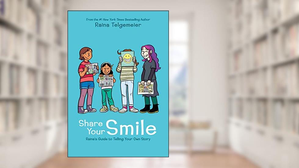 Share Your Smile: Raina's Guide to Telling Your Own Story, written by Raina Telgemeier