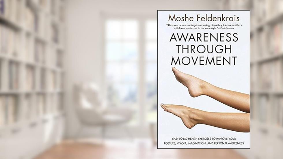 Awareness Through Movement: Easy-to-Do Health Exercises to Improve Your Posture, Vision, Imagination, and Personal Awareness, written by Moshe Feldenkrais