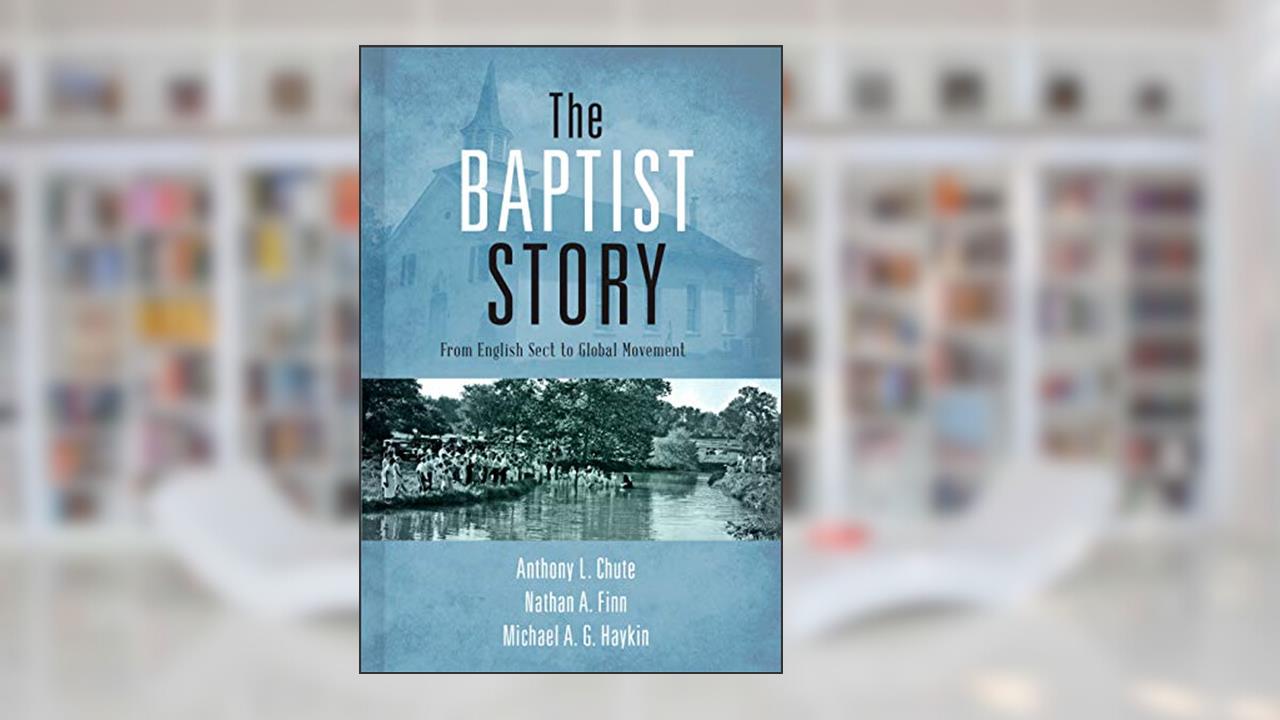 The Baptist Story: From English Sect to Global Movement, written by Dr. Anthony L. Chute; Dr. Nathan A. Finn; Michael A. G. Haykin