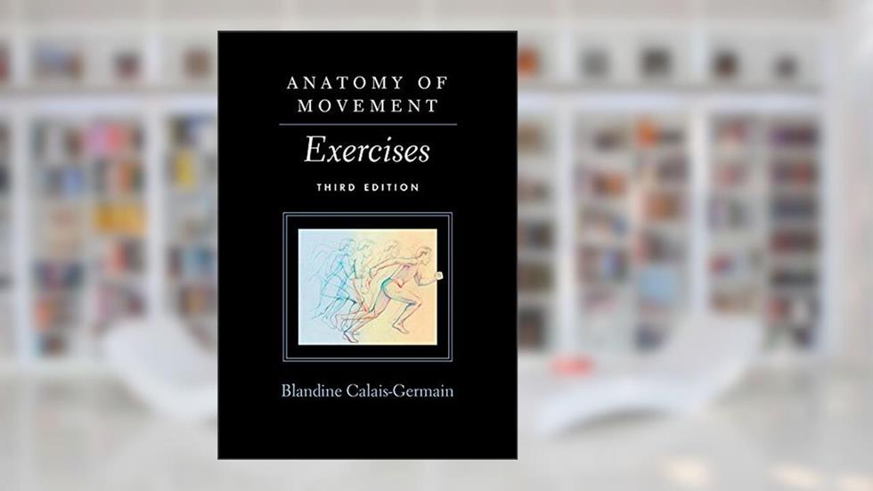 Anatomy of Movement: Exercises 3rd Edition, written by Blandine Calais-Germain