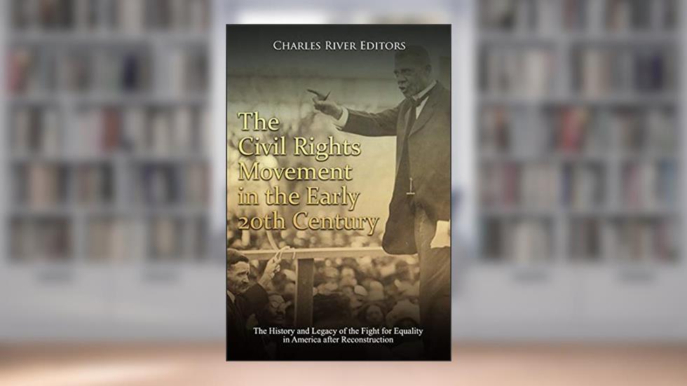 The Civil Rights Movement in the Early 20th Century: The History and Legacy of the Fight for Equality in America after Reconstruction, written by Charles River Editors