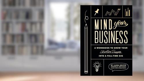 Cover from Mind Your Business: A Workbook to Grow Your Creative Passion Into a Full-time Gig, written by Ilana Griffo