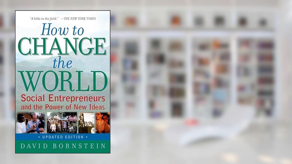 How to Change the World: Social Entrepreneurs and the Power of New Ideas, Updated Edition, written by David Bornstein