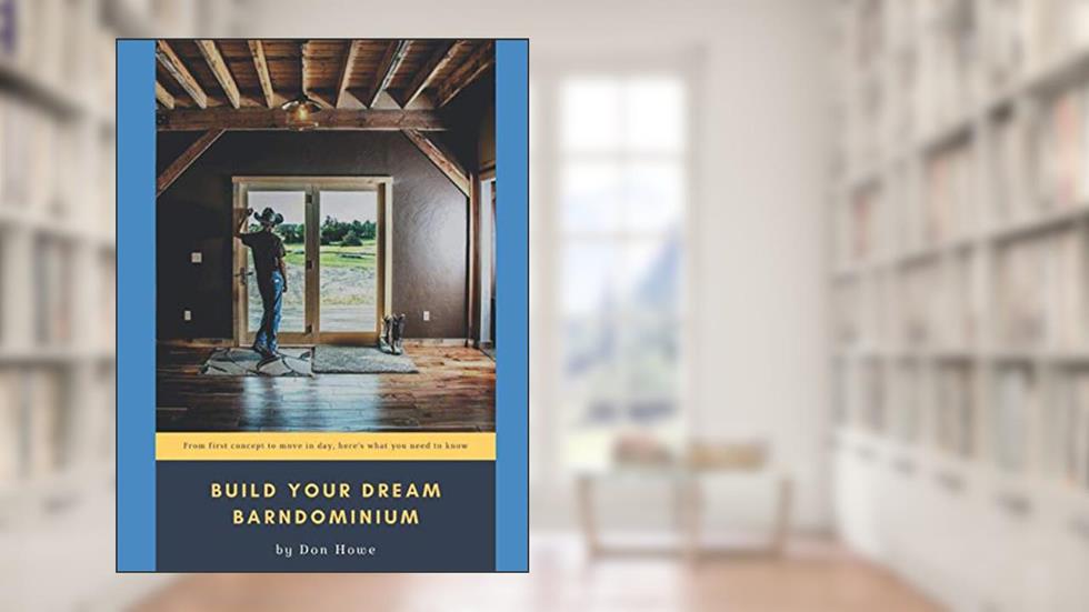 Build Your Dream Barndominium: From First Concept to Move In Day, Here's What You Need To Know, written by Don Howe