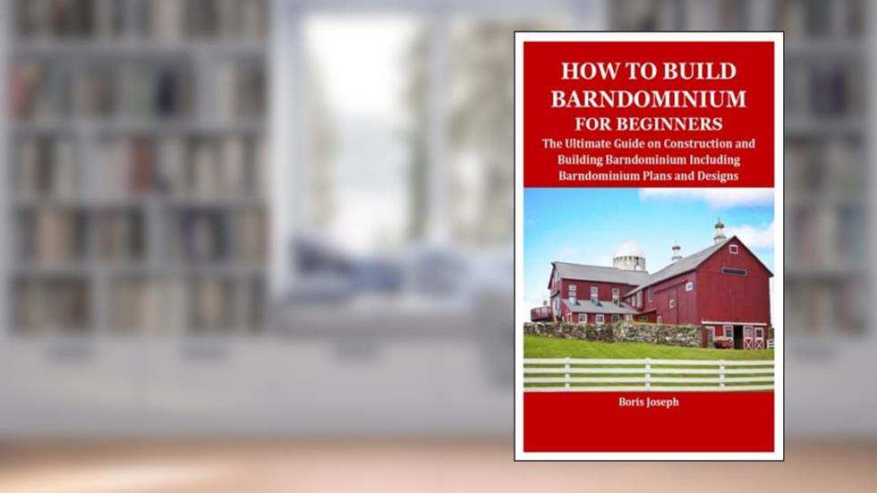 HOW TO BUILD BARNDOMINIUM FOR BEGINNERS: The Ultimate Guide on Construction and Building Barndominium Including Barndominium Plans and Designs, written by Boris Joseph