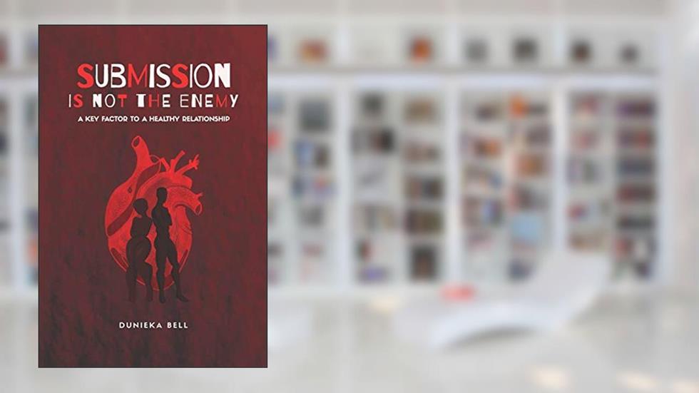 Submission Is Not The Enemy: A Key Factor To A Healthy Relationship, written by Dunieka Bell