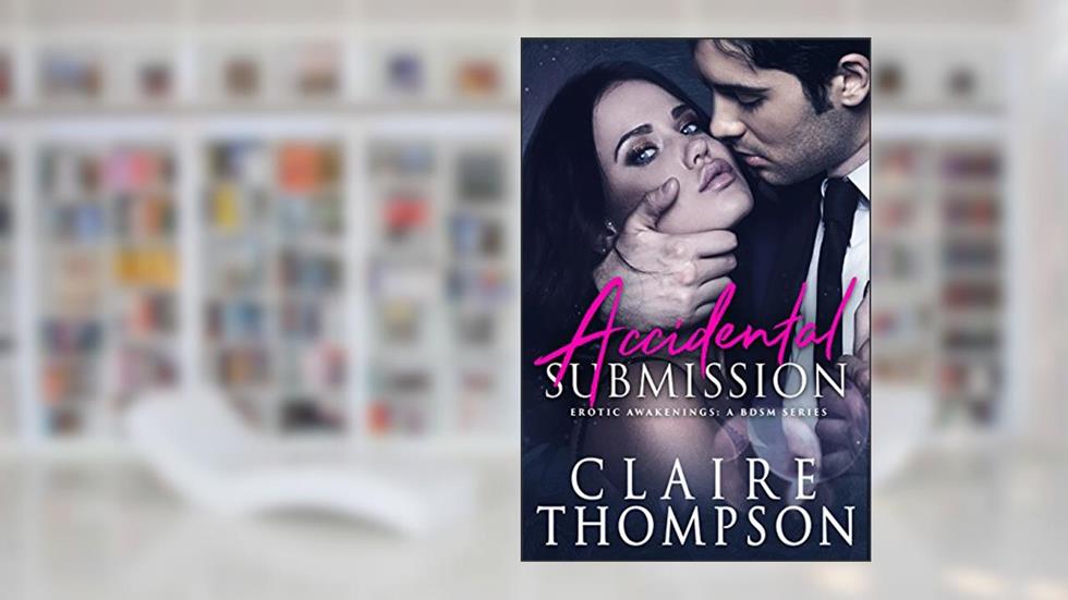 Accidental Submission (Erotic Awakenings Book 1), written by Claire Thompson