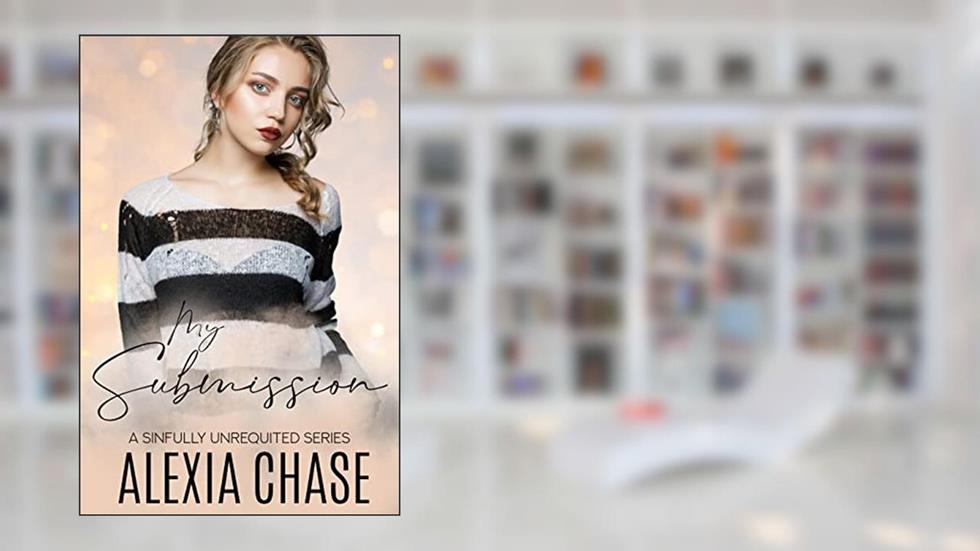 My Submission : A Sinfully Unrequited Series, written by Alexia Chase