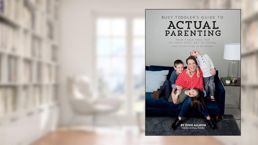Busy Toddler's Guide To Actual Parenting: From Their First "No" to Their First Day of School (and Everything In Between), written by Susie Allison