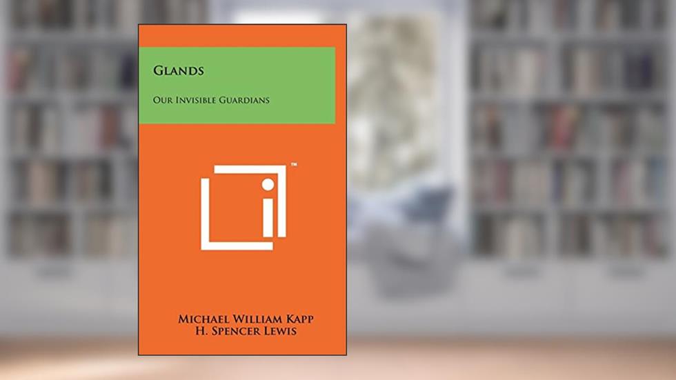 Glands: Our Invisible Guardians, written by Michael William Kapp; H Spencer Lewis