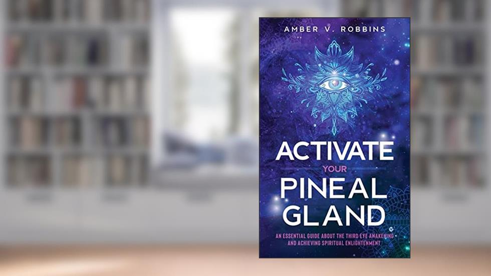 Activate Your Pineal Gland: An Essential Guide About the Third Eye Awakening and Achieving Spiritual Enlightenment, written by Amber V. Robbins