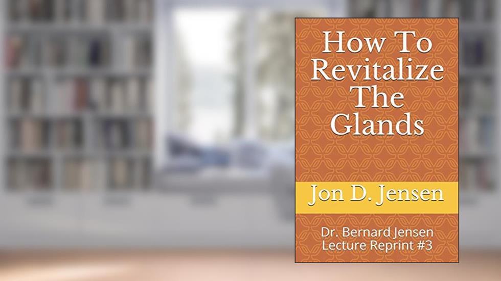 How To Revitalize The Glands: Dr. Bernard Jensen Lecture Reprint #3, written by Jon D Jensen