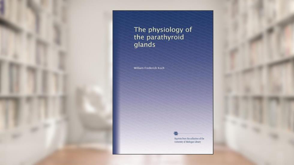 The physiology of the parathyroid glands, written by William Frederick Koch
