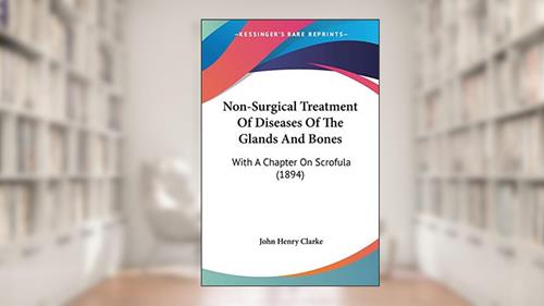 Cover from Non-Surgical Treatment Of Diseases Of The Glands And Bones: With A Chapter On Scrofula (1894), written by John Henry Clarke