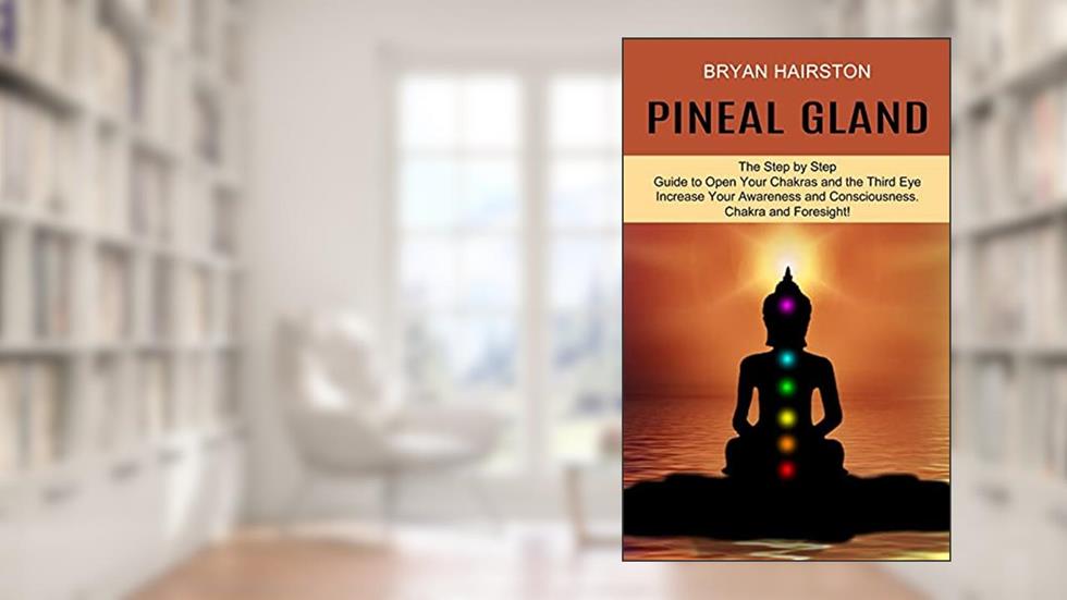 Pineal Gland: The Step by Step Guide to Open Your Chakras and the Third Eye (Increase Your Awareness and Consciousness. Chakra and Foresight!), written by Bryan Hairston