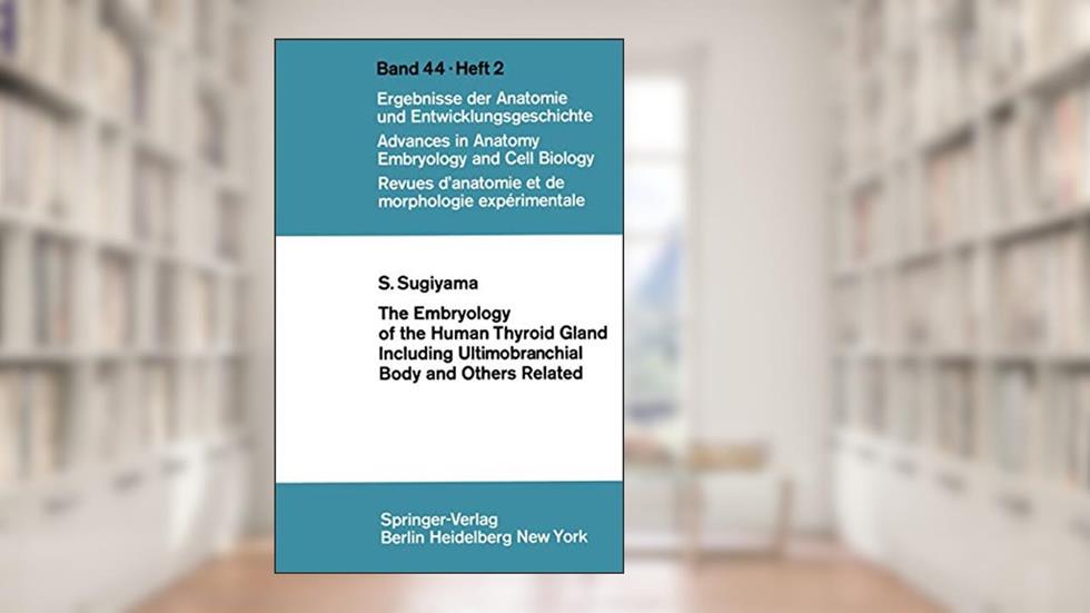 The Embryology of the Human Thyroid Gland Including Ultimobranchial Body and Others Related (Advances in Anatomy, Embryology and Cell Biology, 44/2), written by S. Sugiyama