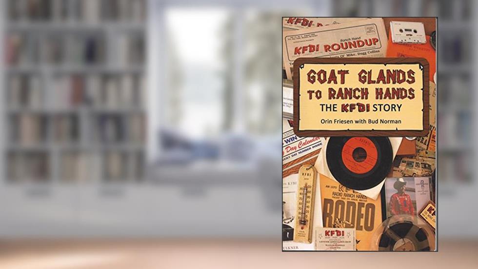 Goat Glands to Ranch Hands The KFDI Story, written by Orin Friesen