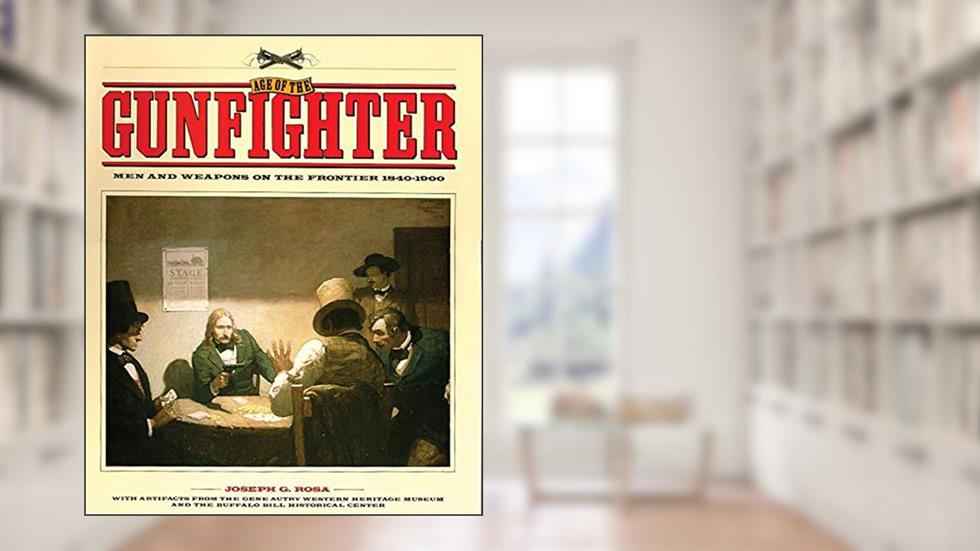 Age of the Gunfighter: Men and Weapons on the Frontier, 1840-1900, written by Joseph G. Rosa