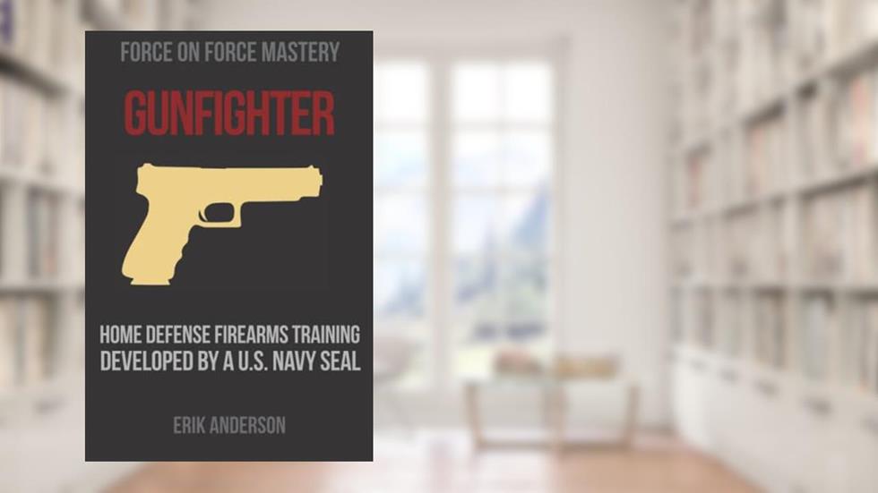 Gunfighter: Home Defense Firearms Training Developed by a U.S. Navy SEAL, written by Erik Anderson