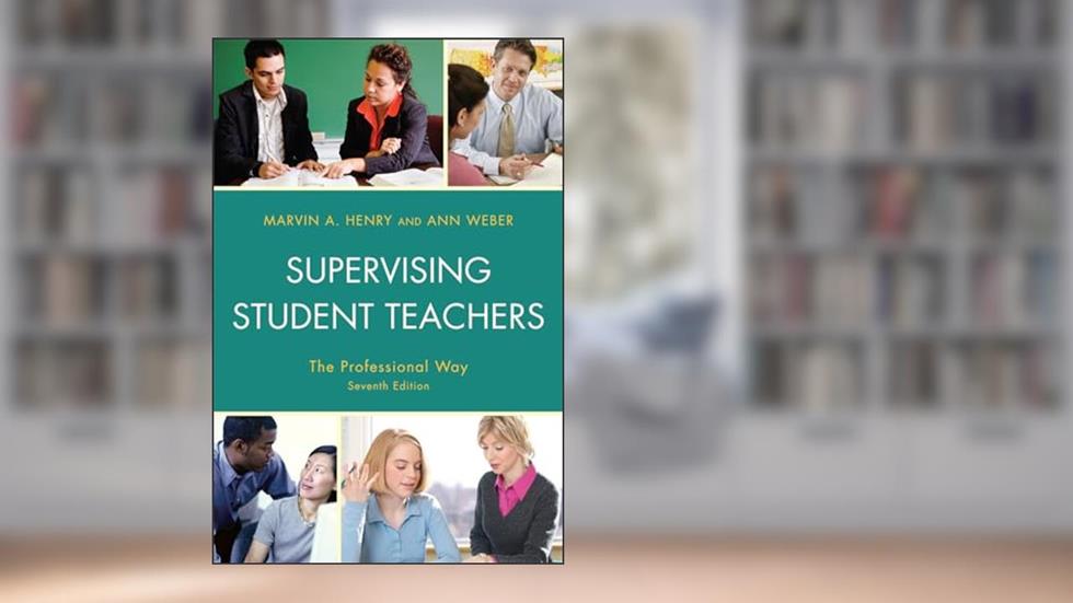 Supervising Student Teachers: The Professional Way, written by Marvin Henry; Ann Weber