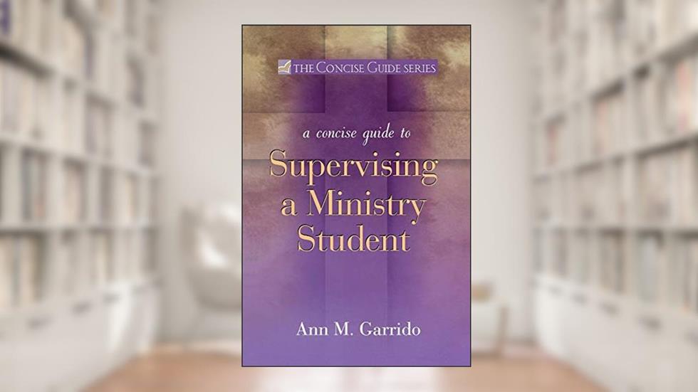 Concise Guide to Supervising a Ministry Student (The Concise Guide Series), written by Ann M. Garrido