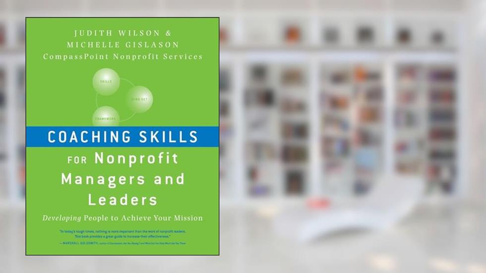 Coaching Skills for Nonprofit Managers and Leaders: Developing People to Achieve Your Mission, written by Judith Wilson; Michelle Gislason
