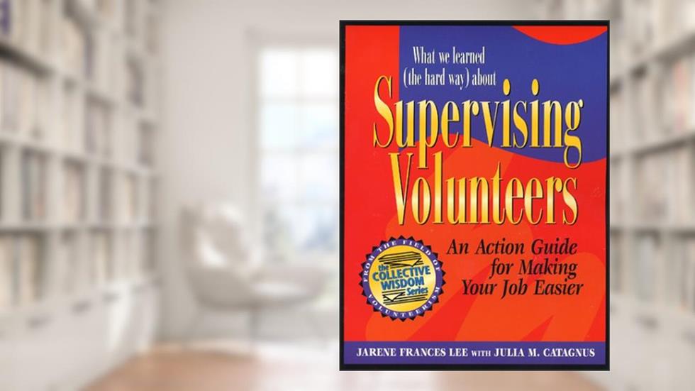 What We Learned (The Hard Way) About Supervising Volunteers (Collective Wisdom Series), written by Jarene Frances Lee; Julia M. Catagnus