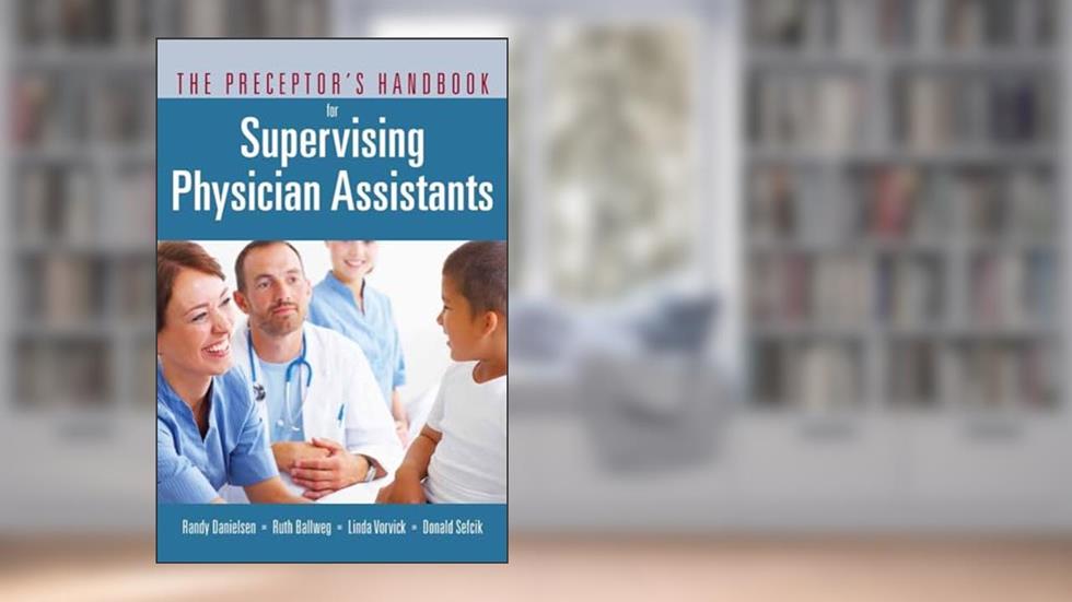 The Preceptor's Handbook for Supervising Physician Assistants, written by Randy Danielsen; Ruth Ballweg; Linda Vorvick; Donald Sefcik
