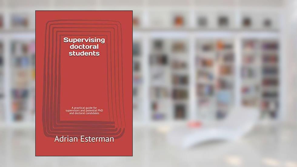 Supervising doctoral students: A practical guide for supervisors and potential PhD and doctoral candidates, written by Prof Adrian Esterman