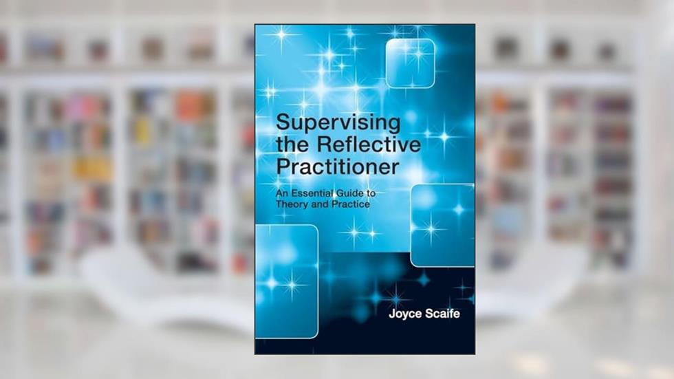Supervising the Reflective Practitioner: An Essential Guide to Theory and Practice, written by Joyce Scaife
