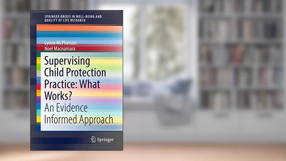 Supervising Child Protection Practice: What Works?: An Evidence Informed Approach (SpringerBriefs in Well-Being and Quality of Life Research), written by Lynne McPherson