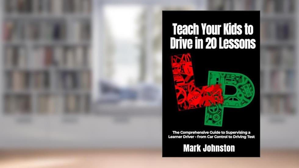 Teach Your Kids to Drive in 20 Lessons: The Comprehensive Guide to Supervising a Learner Driver - from Car Control to Driving Test, written by Mark Johnston