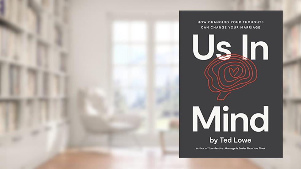 Us In Mind: How Changing Your Thoughts Can Change Your Marriage, written by Ted Lowe