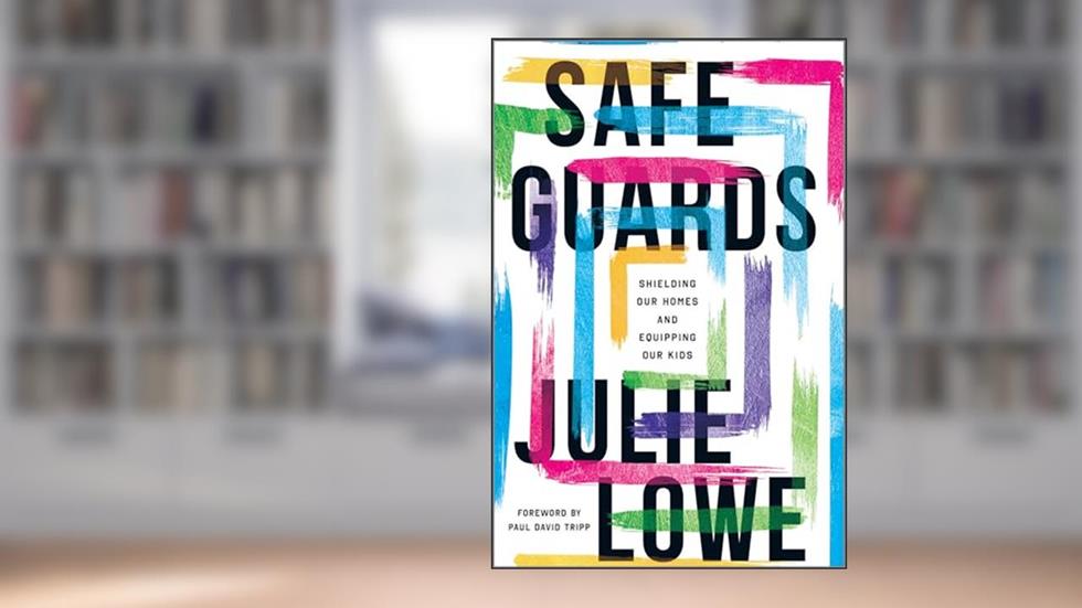 Safeguards: Shielding Our Homes and Equipping Our Kids, written by Julie Lowe