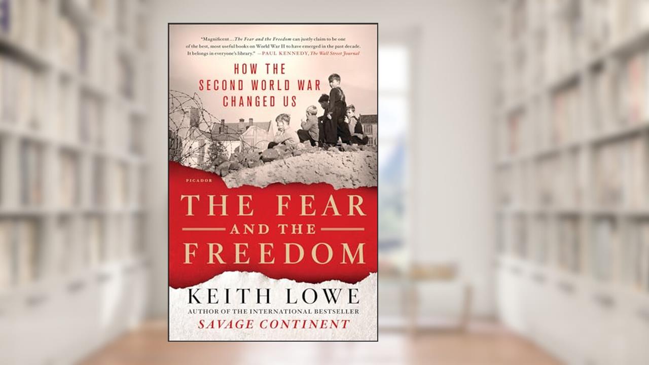 The Fear and the Freedom: How the Second World War Changed Us, written by Keith Lowe