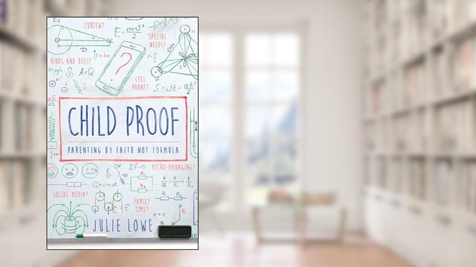 Child Proof: Parenting By Faith, Not Formula, written by Julie Lowe