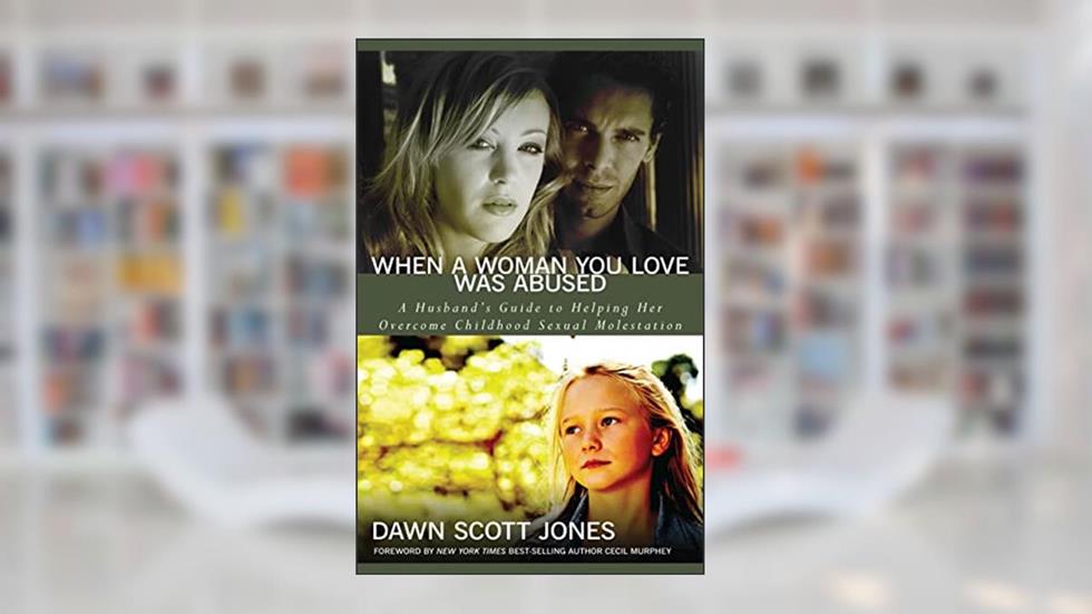 When a Woman You Love Was Abused: A Husband's Guide to Helping Her Overcome Childhood Sexual Molestation, written by Dawn Scott Jones