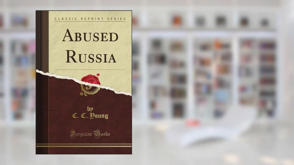 Abused Russia (Classic Reprint), written by C. C. Young