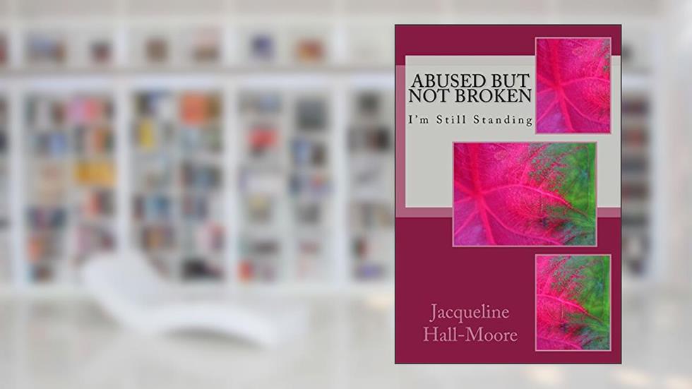 Abused but not Broken, written by Jacqueline Hall-Moore
