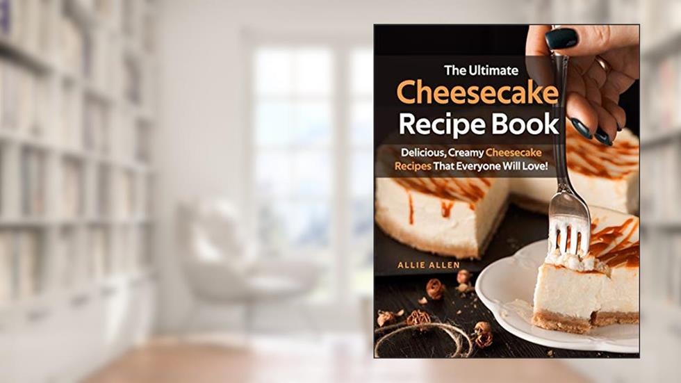 The Ultimate Cheesecake Recipe Book: Delicious, Creamy Cheesecake Recipes That Everyone Will Love!, written by Allie Allen