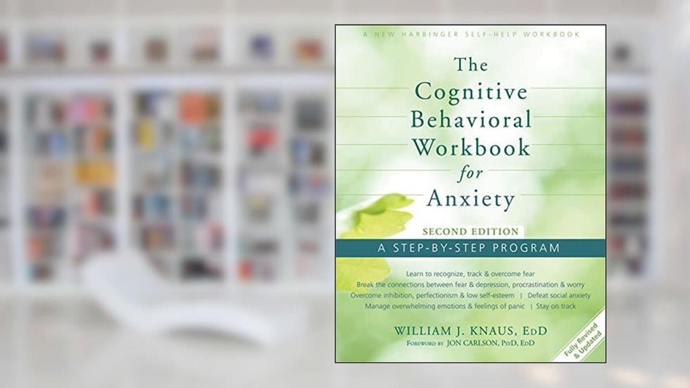 The Cognitive Behavioral Workbook for Anxiety: A Step-By-Step Program, written by William J. Knaus EdD