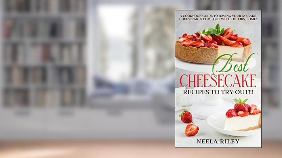 Best Cheesecake Recipes to Try Out!!!: A Cookbook Guide to Having Your No Bake Cheesecakes Come Out Well The First Time!, written by Neela Riley
