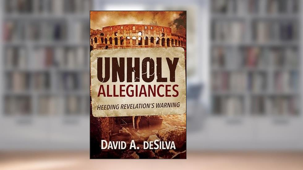Unholy Allegiances: Heeding Revelation's Warning, written by David A. DeSilva