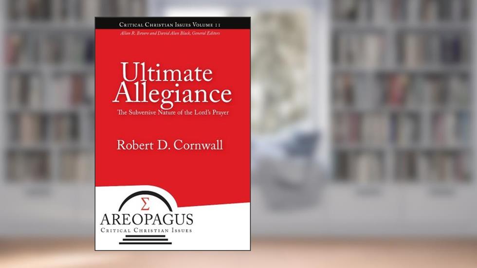 Ultimate Allegiance: The Subversive Nature of the Lord's Prayer (Areopagus Critical Christian Issues Book 2), written by Robert D Cornwall