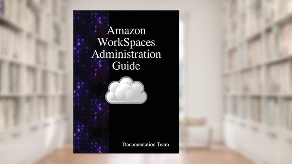 Amazon WorkSpaces Administration Guide, written by Documentation Team
