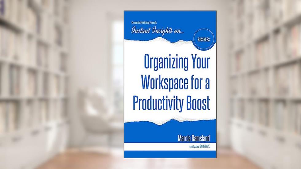 Organizing Your Workspace for a Productivity Boost (Instant Insights), written by Marcia Ramsland