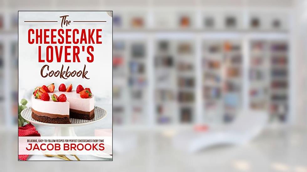 The Cheesecake Lover's Cookbook: Delicious, Easy-to-Follow Recipes for Perfect Cheesecakes Every Time, written by Jacob Brooks