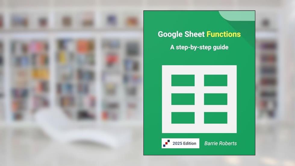 Google Sheet Functions: A step-by-step guide (Google Workspace apps), written by Barrie Roberts